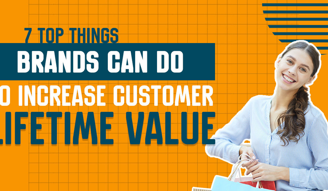 7 Top Things Brands Can Do to Increase Customer Lifetime Value