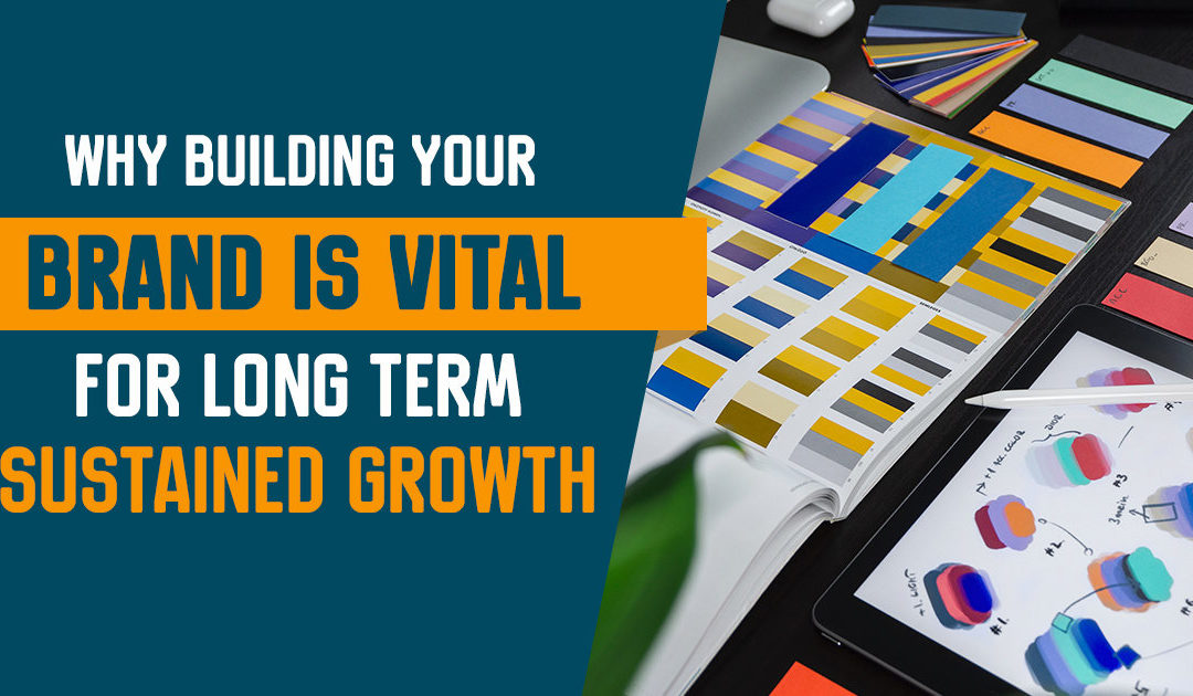 Why Building Your Brand is Vital for Long Term Sustained Growth